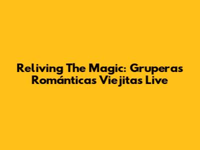 Reliving The Magic: Gruperas Románticas Viejitas Live