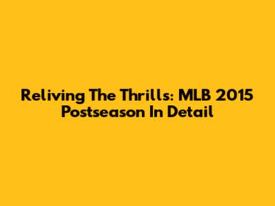 Reliving The Thrills: MLB 2015 Postseason In Detail