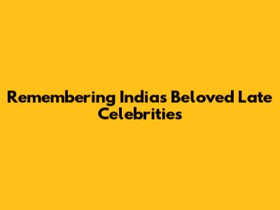 Remembering India's Beloved Late Celebrities