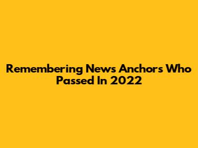 Remembering News Anchors Who Passed In 2022