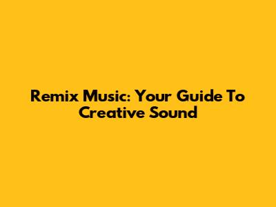 Remix Music: Your Guide To Creative Sound
