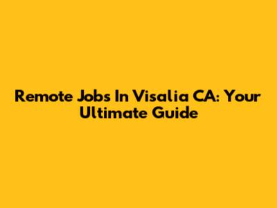 Remote Jobs In Visalia CA: Your Ultimate Guide