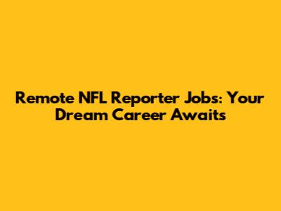 Remote NFL Reporter Jobs: Your Dream Career Awaits