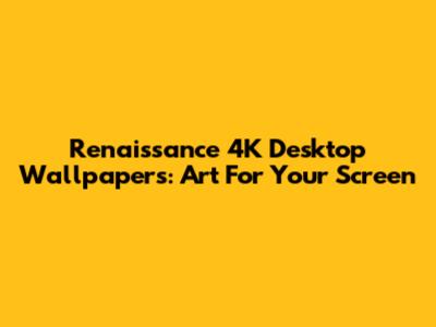 Renaissance 4K Desktop Wallpapers: Art For Your Screen