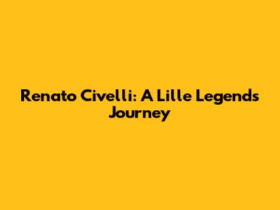 Renato Civelli: A Lille Legend's Journey