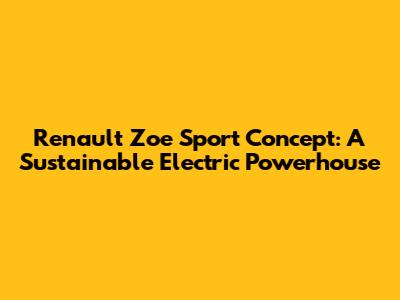 Renault Zoe Sport Concept: A Sustainable Electric Powerhouse