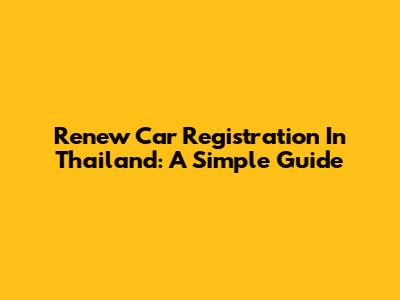 Renew Car Registration In Thailand: A Simple Guide