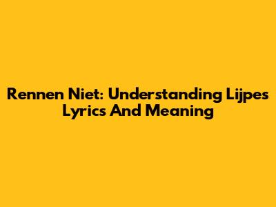 Rennen Niet: Understanding Lijpe's Lyrics And Meaning