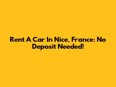 Rent A Car In Nice, France: No Deposit Needed!