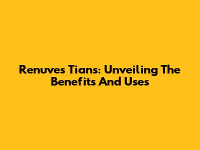 Renuves Tians: Unveiling The Benefits And Uses