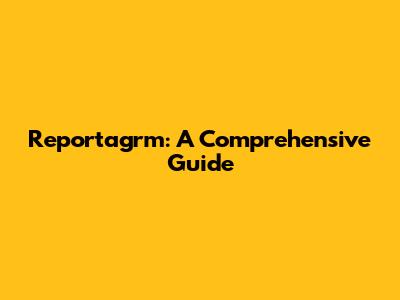 Reportagrm: A Comprehensive Guide