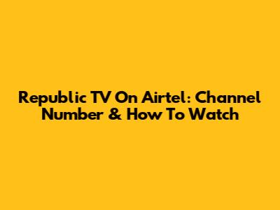 Republic TV On Airtel: Channel Number & How To Watch