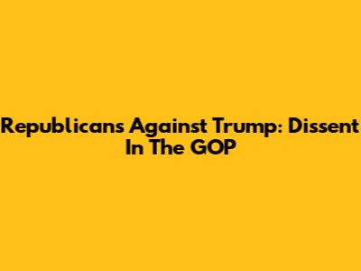 Republicans Against Trump: Dissent In The GOP
