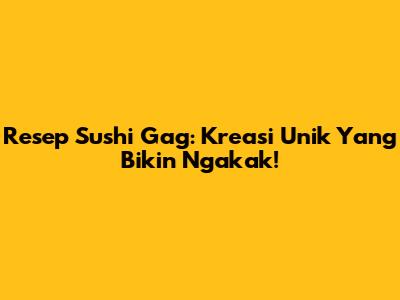 Resep Sushi Gag: Kreasi Unik Yang Bikin Ngakak!