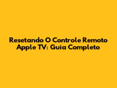 Resetando O Controle Remoto Apple TV: Guia Completo