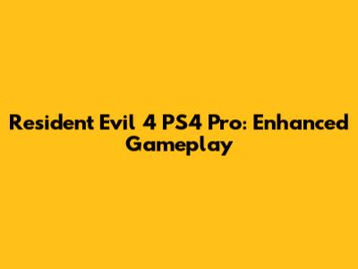 Resident Evil 4 PS4 Pro: Enhanced Gameplay
