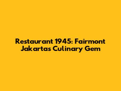 Restaurant 1945: Fairmont Jakarta's Culinary Gem