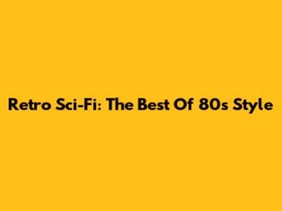 Retro Sci-Fi: The Best Of 80s Style