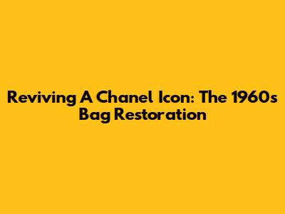 Reviving A Chanel Icon: The 1960s Bag Restoration