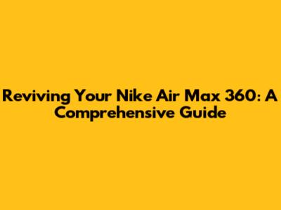 Reviving Your Nike Air Max 360: A Comprehensive Guide