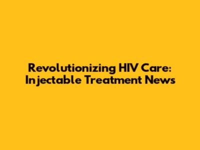Revolutionizing HIV Care: Injectable Treatment News
