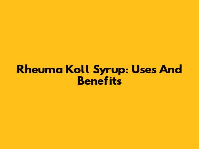 Rheuma Koll Syrup: Uses And Benefits