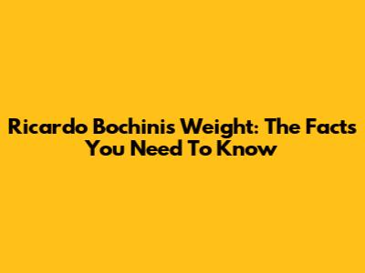 Ricardo Bochini's Weight: The Facts You Need To Know