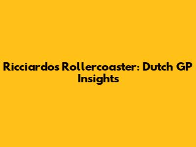 Ricciardo's Rollercoaster: Dutch GP Insights