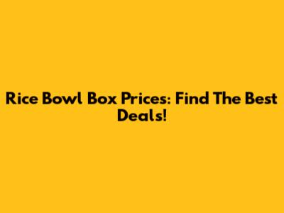Rice Bowl Box Prices: Find The Best Deals!