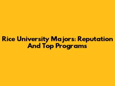 Rice University Majors: Reputation And Top Programs