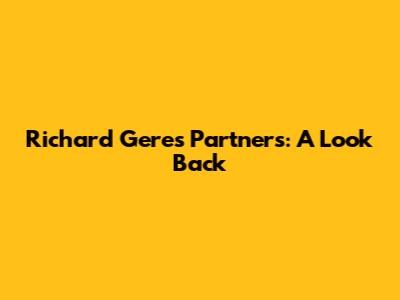 Richard Gere's Partners: A Look Back