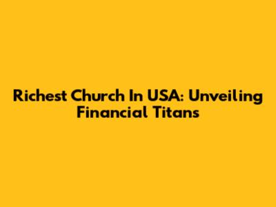 Richest Church In USA: Unveiling Financial Titans