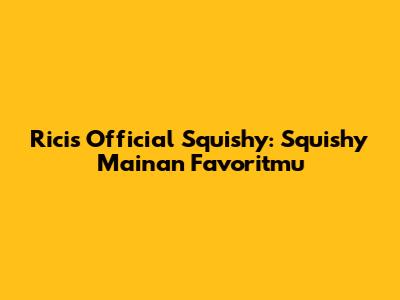 Ricis Official Squishy: Squishy Mainan Favoritmu