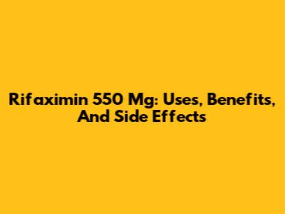 Rifaximin 550 Mg: Uses, Benefits, And Side Effects