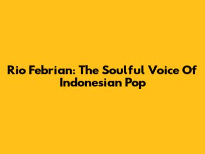 Rio Febrian: The Soulful Voice Of Indonesian Pop