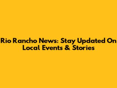 Rio Rancho News: Stay Updated On Local Events & Stories
