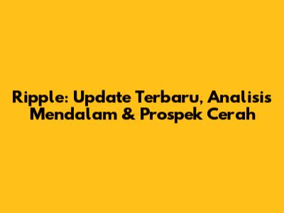 Ripple: Update Terbaru, Analisis Mendalam & Prospek Cerah