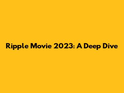 Ripple Movie 2023: A Deep Dive