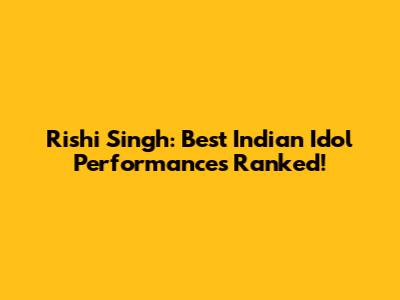 Rishi Singh: Best Indian Idol Performances Ranked!