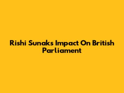 Rishi Sunak's Impact On British Parliament