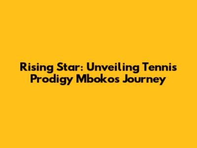 Rising Star: Unveiling Tennis Prodigy Mboko's Journey