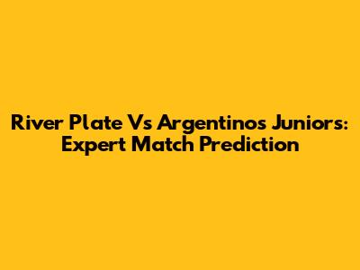 River Plate Vs Argentinos Juniors: Expert Match Prediction