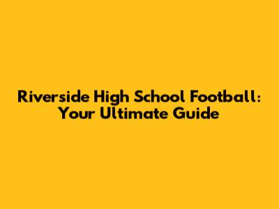 Riverside High School Football: Your Ultimate Guide