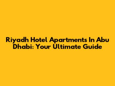 Riyadh Hotel Apartments In Abu Dhabi: Your Ultimate Guide