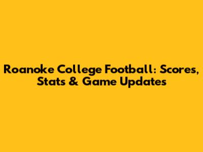 Roanoke College Football: Scores, Stats & Game Updates