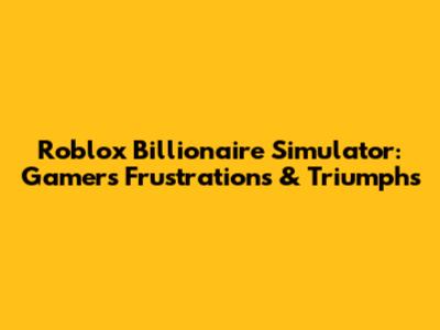 Roblox Billionaire Simulator: Gamer's Frustrations & Triumphs