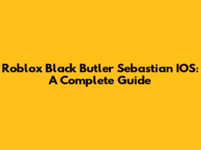 Roblox Black Butler Sebastian IOS: A Complete Guide