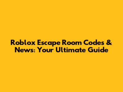 Roblox Escape Room Codes & News: Your Ultimate Guide