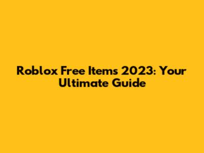 Roblox Free Items 2023: Your Ultimate Guide