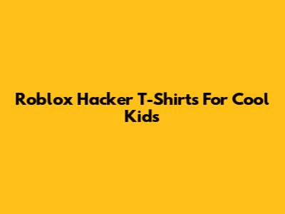 Roblox Hacker T-Shirts For Cool Kids